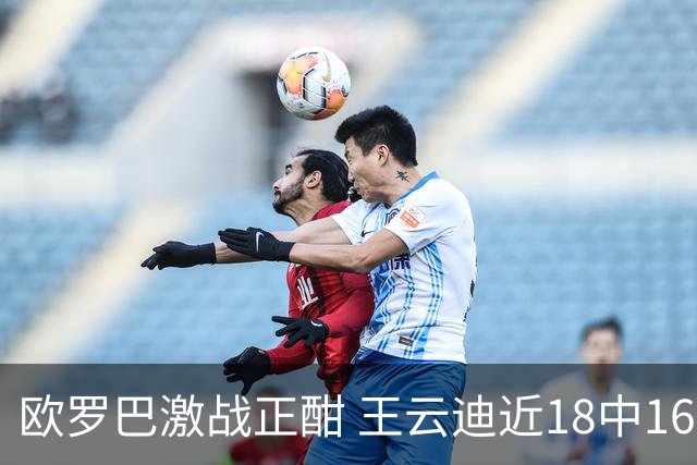 欧罗巴激战正酣 王云迪近18中16超高命中率领衔