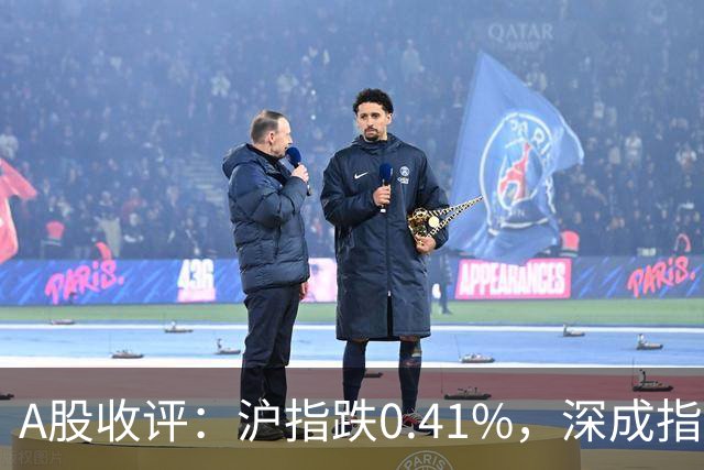 A股收评：沪指跌0.41%，深成指跌0.33%，铜箔/覆铜板、贵金属、有色金属等概念走弱